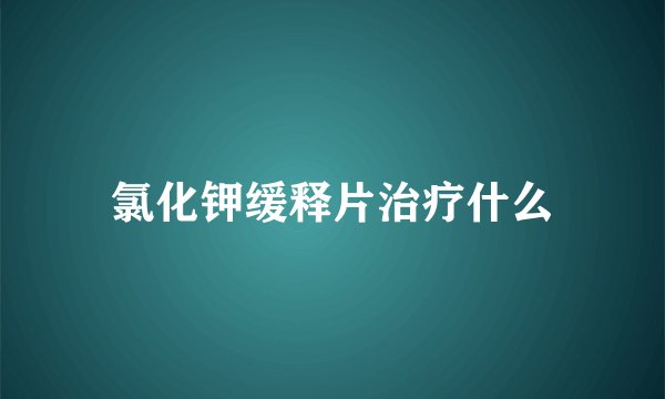 氯化钾缓释片治疗什么