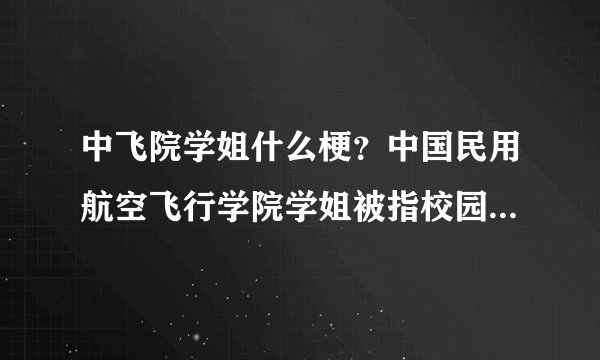 中飞院学姐什么梗？中国民用航空飞行学院学姐被指校园霸凌事件始末