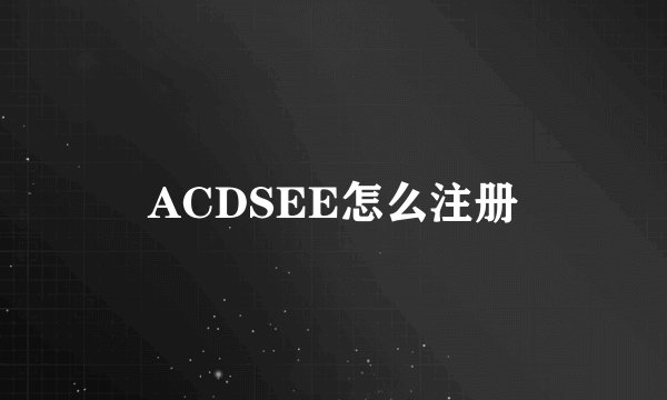 ACDSEE怎么注册