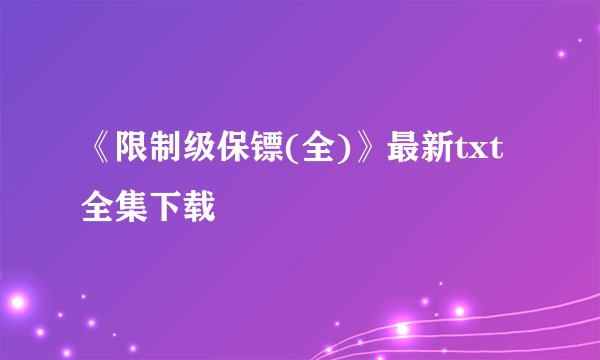 《限制级保镖(全)》最新txt全集下载