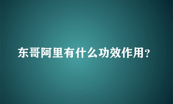 东哥阿里有什么功效作用？