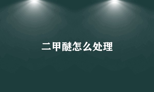 二甲醚怎么处理