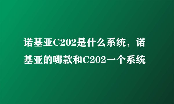 诺基亚C202是什么系统，诺基亚的哪款和C202一个系统