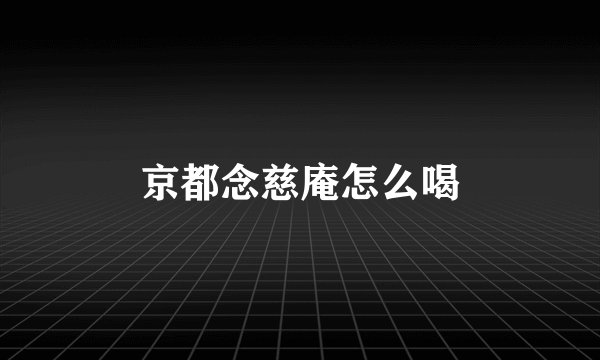 京都念慈庵怎么喝