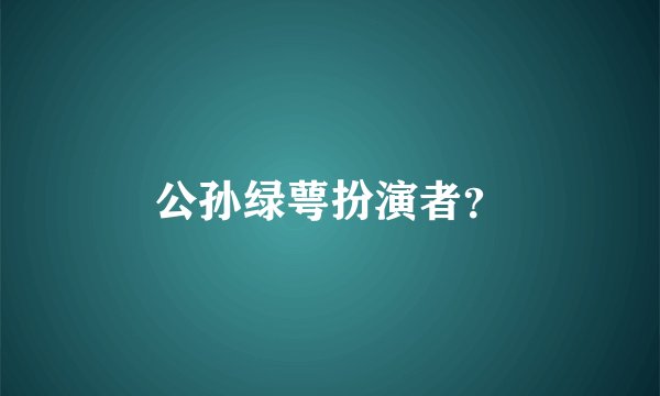 公孙绿萼扮演者？