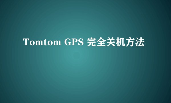 Tomtom GPS 完全关机方法