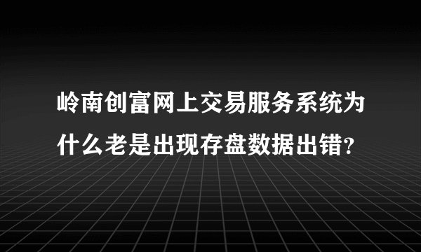 岭南创富网上交易服务系统为什么老是出现存盘数据出错？