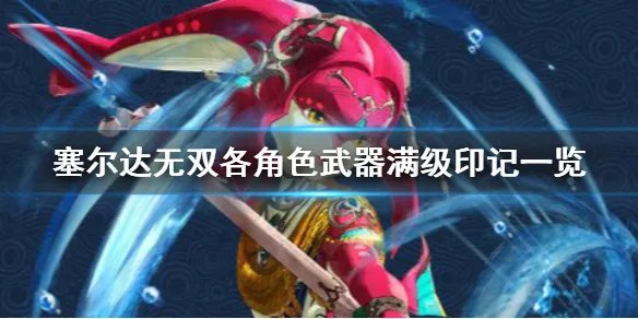 《塞尔达无双灾厄启示录》各角色武器有哪些?各角色武器满级印记一览