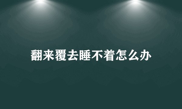 翻来覆去睡不着怎么办