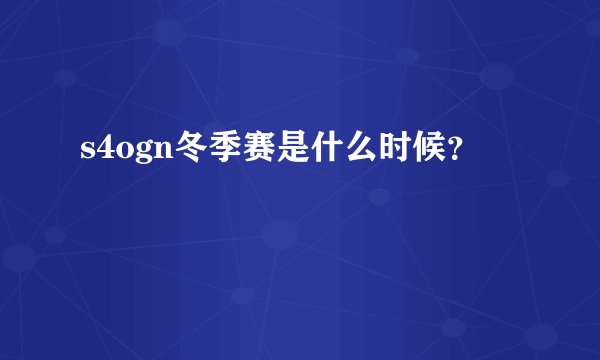s4ogn冬季赛是什么时候？