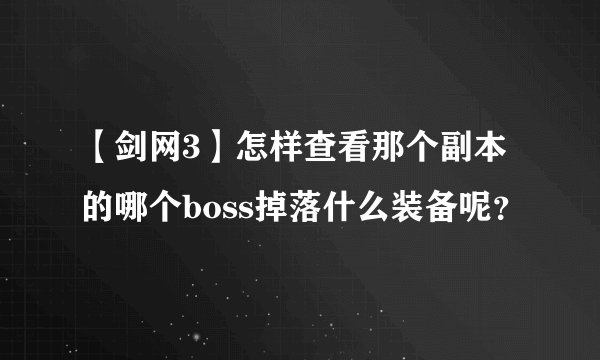 【剑网3】怎样查看那个副本的哪个boss掉落什么装备呢？