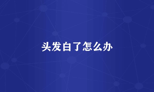 头发白了怎么办