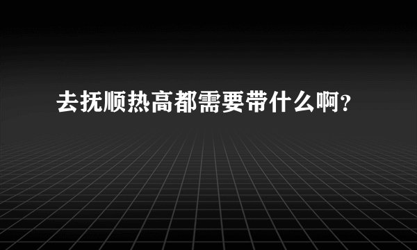 去抚顺热高都需要带什么啊？