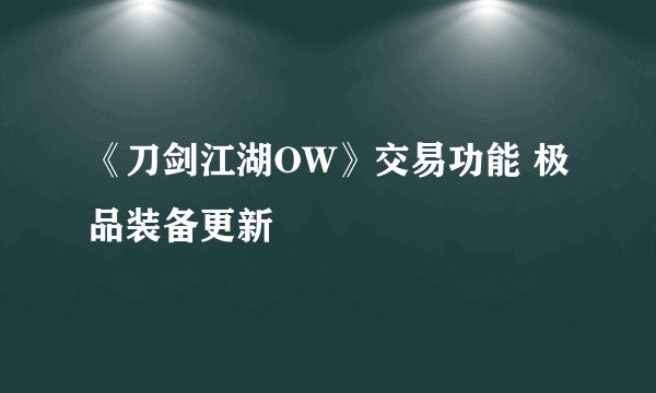 《刀剑江湖OW》交易功能 极品装备更新
