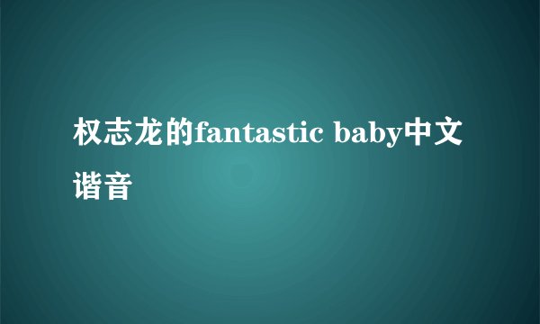 权志龙的fantastic baby中文谐音