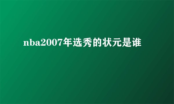 nba2007年选秀的状元是谁