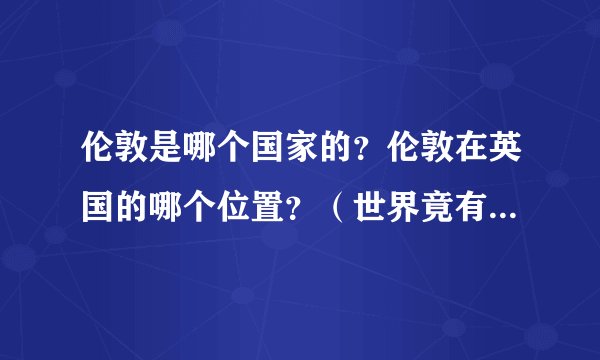 伦敦是哪个国家的？伦敦在英国的哪个位置？（世界竟有两个伦敦）
