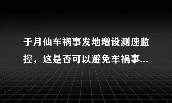 于月仙车祸事发地增设测速监控，这是否可以避免车祸事故的发生？