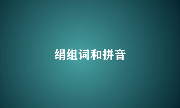 绢组词和拼音