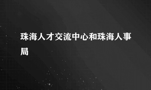 珠海人才交流中心和珠海人事局