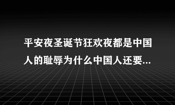 平安夜圣诞节狂欢夜都是中国人的耻辱为什么中国人还要过这个节？