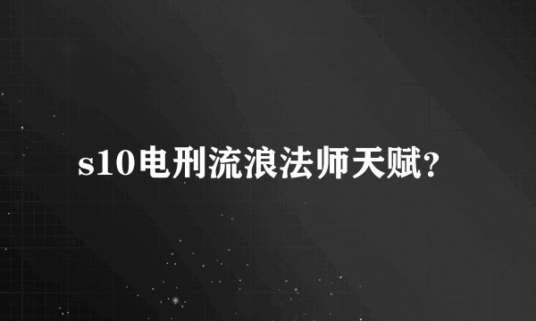 s10电刑流浪法师天赋？
