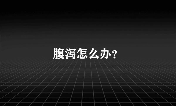 腹泻怎么办？