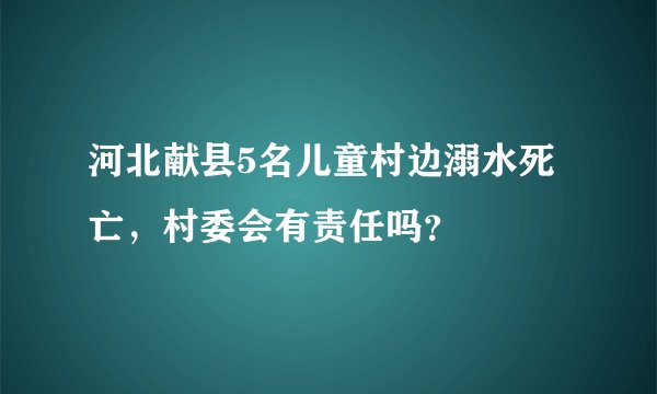 河北献县5名儿童村边溺水死亡，村委会有责任吗？