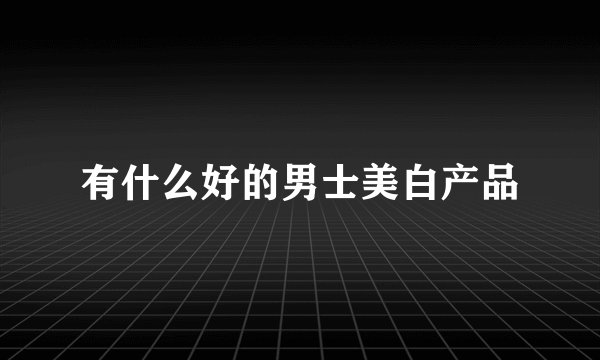 有什么好的男士美白产品
