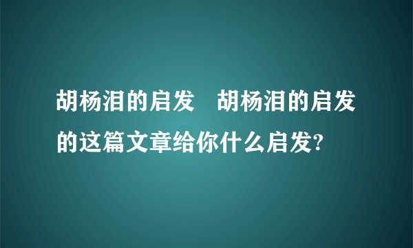 胡杨泪的启发   胡杨泪的启发的这篇文章给你什么启发?