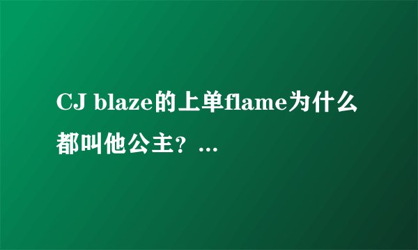 CJ blaze的上单flame为什么都叫他公主？公主光环是什么意思？