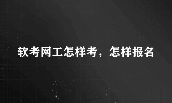 软考网工怎样考，怎样报名