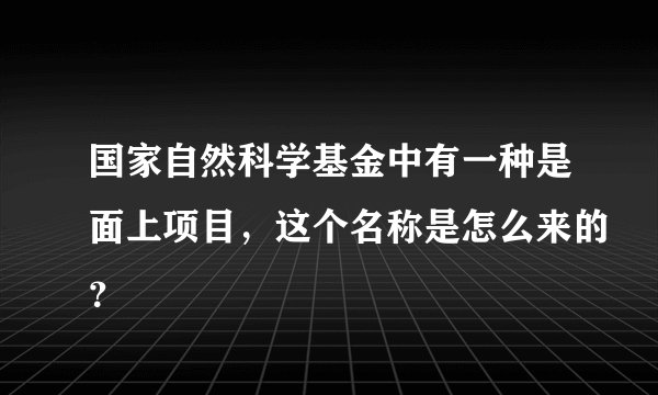 国家自然科学基金中有一种是面上项目，这个名称是怎么来的？