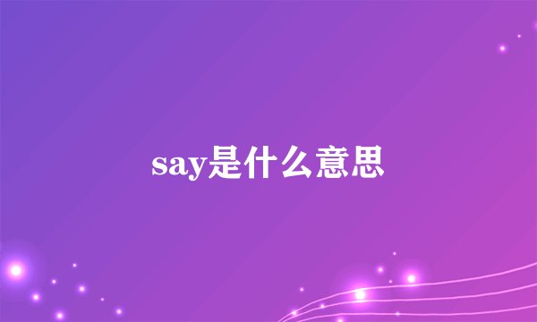 say是什么意思