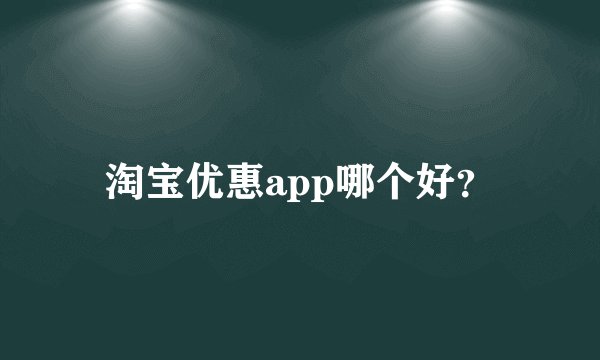 淘宝优惠app哪个好？