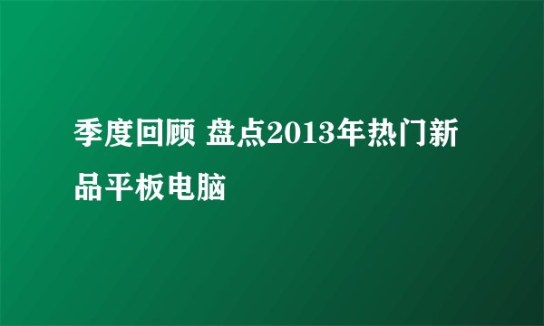 季度回顾 盘点2013年热门新品平板电脑