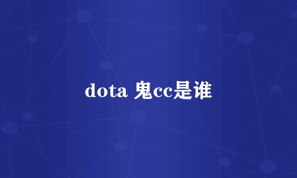 dota 鬼cc是谁
