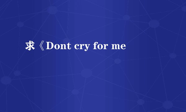 求《Dont cry for me