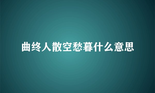 曲终人散空愁暮什么意思