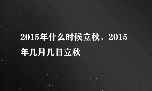 2015年什么时候立秋，2015年几月几日立秋
