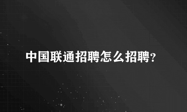 中国联通招聘怎么招聘？