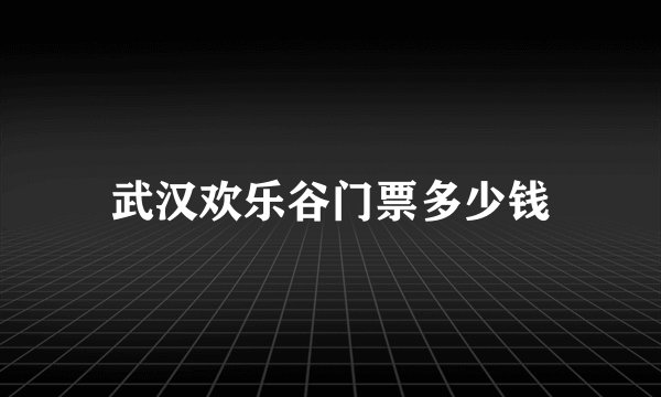 武汉欢乐谷门票多少钱