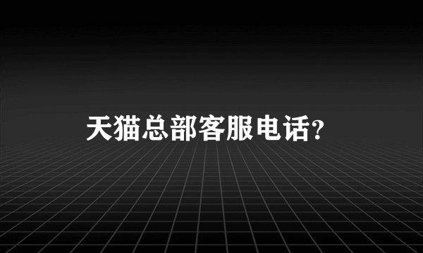 天猫总部客服电话？