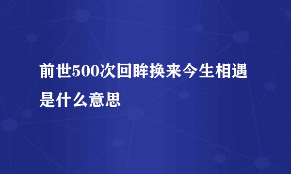 前世500次回眸换来今生相遇是什么意思