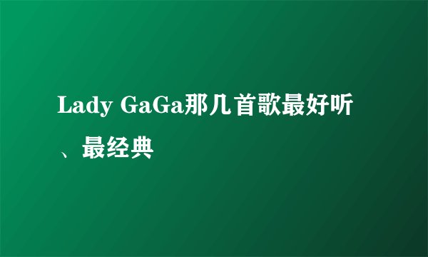 Lady GaGa那几首歌最好听、最经典