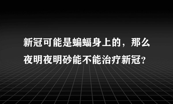 新冠可能是蝙蝠身上的，那么夜明夜明砂能不能治疗新冠？