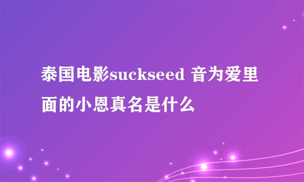 泰国电影suckseed 音为爱里面的小恩真名是什么