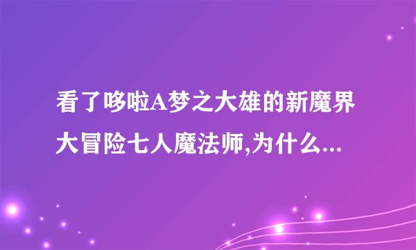 看了哆啦A梦之大雄的新魔界大冒险七人魔法师,为什么我感动不起来