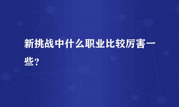 新挑战中什么职业比较厉害一些？