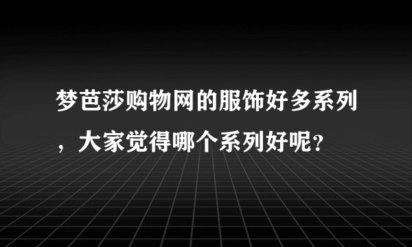 梦芭莎购物网的服饰好多系列，大家觉得哪个系列好呢？
